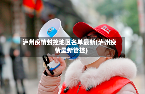 泸州疫情封控地区名单最新(泸州疫情最新管控)