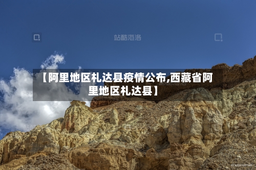 【阿里地区札达县疫情公布,西藏省阿里地区札达县】-第3张图片