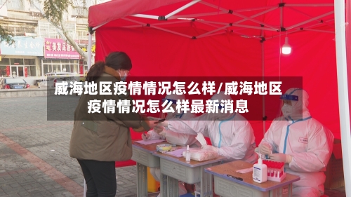 威海地区疫情情况怎么样/威海地区疫情情况怎么样最新消息