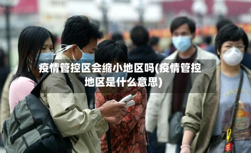 疫情管控区会缩小地区吗(疫情管控地区是什么意思)-第2张图片