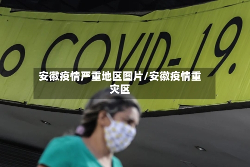 安徽疫情严重地区图片/安徽疫情重灾区-第3张图片