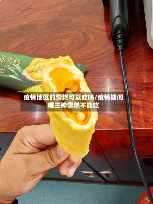 疫情地区的雪糕可以吃吗/疫情期间哪三种雪糕不能吃-第2张图片