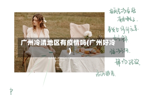 广州冷清地区有疫情吗(广州好冷)-第3张图片