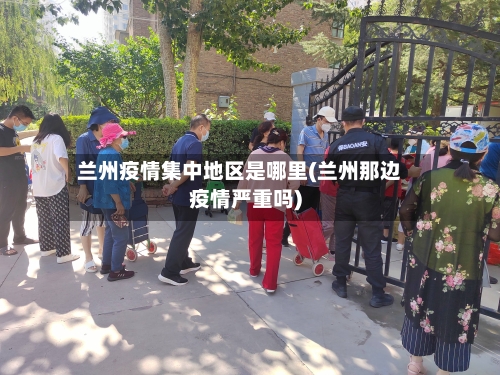 兰州疫情集中地区是哪里(兰州那边疫情严重吗)-第2张图片