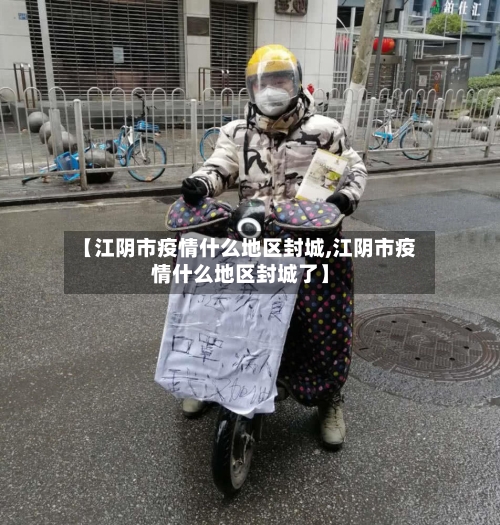 【江阴市疫情什么地区封城,江阴市疫情什么地区封城了】