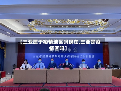 【三亚属于疫情地区吗现在,三亚是疫情区吗】