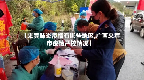 【来宾肺炎疫情有哪些地区,广西来宾市疫情严控情况】-第2张图片
