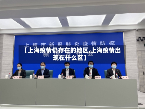【上海疫情仍存在的地区,上海疫情出现在什么区】