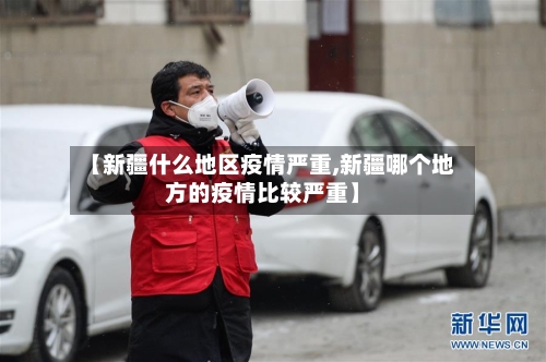 【新疆什么地区疫情严重,新疆哪个地方的疫情比较严重】-第3张图片