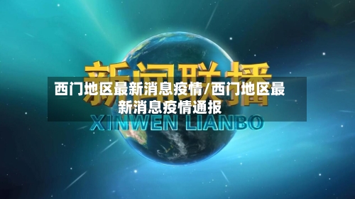 西门地区最新消息疫情/西门地区最新消息疫情通报
