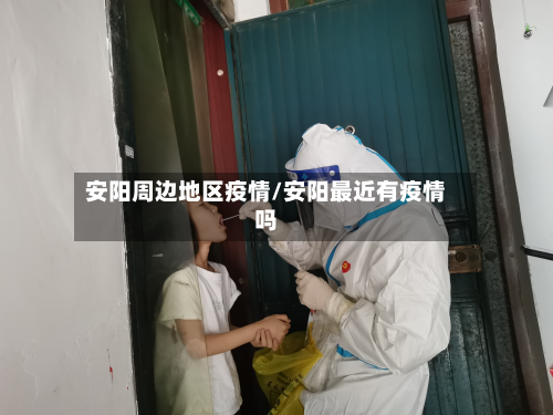 安阳周边地区疫情/安阳最近有疫情吗