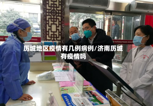 历城地区疫情有几例病例/济南历城有疫情吗-第2张图片