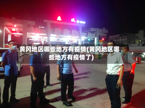 黄冈地区哪些地方有疫情(黄冈地区哪些地方有疫情了)-第2张图片