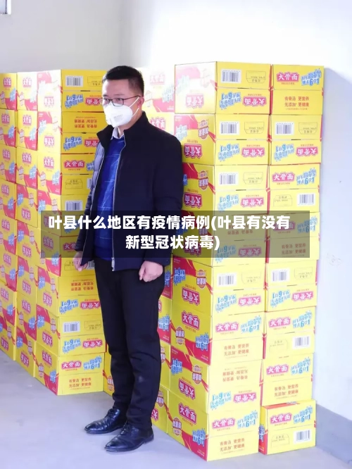 叶县什么地区有疫情病例(叶县有没有新型冠状病毒)