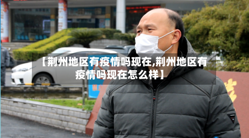 【荆州地区有疫情吗现在,荆州地区有疫情吗现在怎么样】-第2张图片