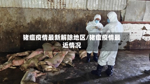 猪瘟疫情最新解除地区/猪瘟疫情最近情况