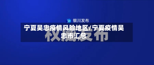 宁夏吴忠疫情风险地区/宁夏疫情吴忠市汇总-第2张图片