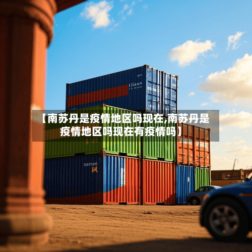 【南苏丹是疫情地区吗现在,南苏丹是疫情地区吗现在有疫情吗】-第2张图片