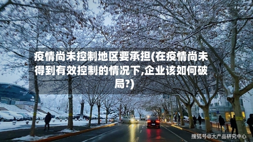 疫情尚未控制地区要承担(在疫情尚未得到有效控制的情况下,企业该如何破局?)-第3张图片