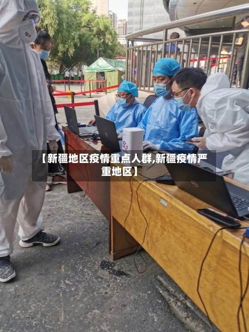 【新疆地区疫情重点人群,新疆疫情严重地区】