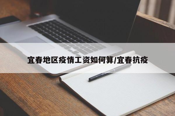 宜春地区疫情工资如何算/宜春抗疫