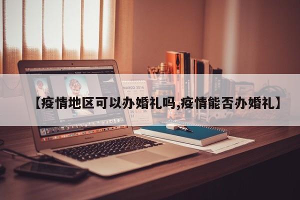 【疫情地区可以办婚礼吗,疫情能否办婚礼】