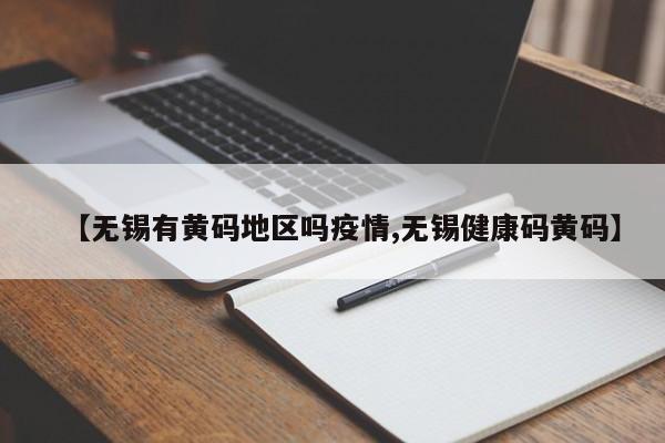 【无锡有黄码地区吗疫情,无锡健康码黄码】