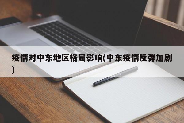 疫情对中东地区格局影响(中东疫情反弹加剧)