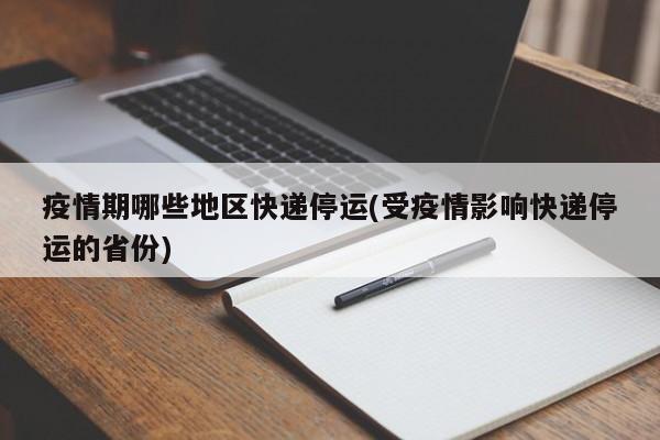 疫情期哪些地区快递停运(受疫情影响快递停运的省份)