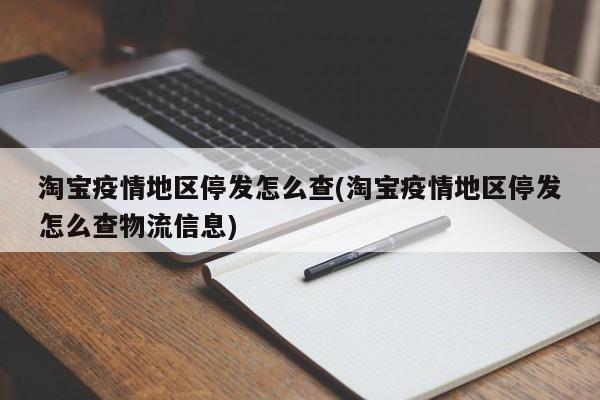 淘宝疫情地区停发怎么查(淘宝疫情地区停发怎么查物流信息)
