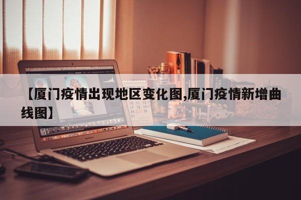 【厦门疫情出现地区变化图,厦门疫情新增曲线图】